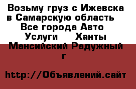 Возьму груз с Ижевска в Самарскую область. - Все города Авто » Услуги   . Ханты-Мансийский,Радужный г.